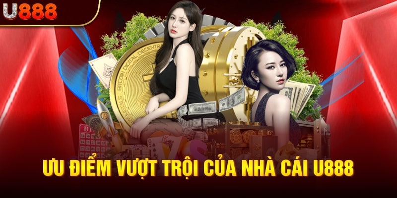 Các ưu điểm vượt trội tạo nên tên tuổi web cược U888